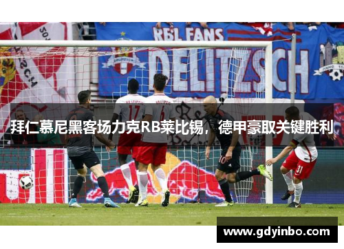 拜仁慕尼黑客场力克RB莱比锡，德甲豪取关键胜利