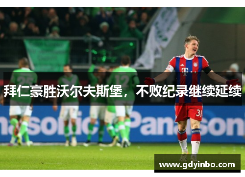 拜仁豪胜沃尔夫斯堡，不败纪录继续延续