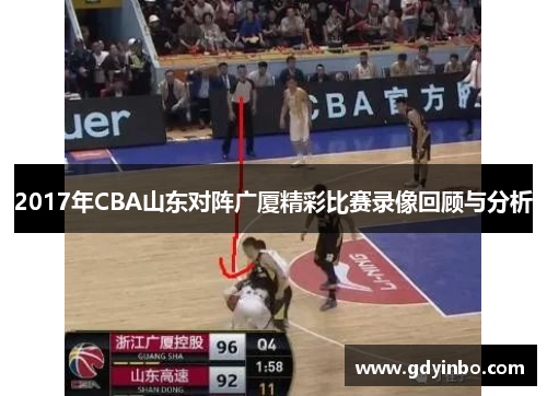 2017年CBA山东对阵广厦精彩比赛录像回顾与分析