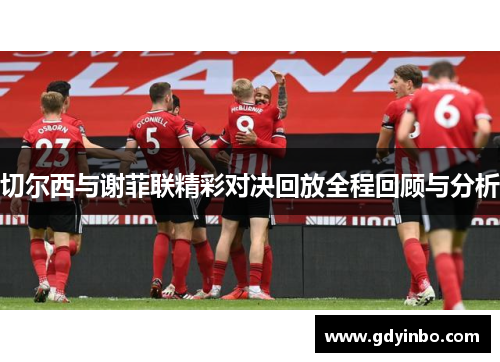切尔西与谢菲联精彩对决回放全程回顾与分析