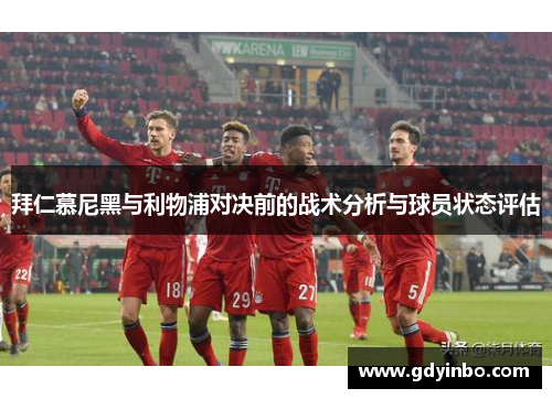 拜仁慕尼黑与利物浦对决前的战术分析与球员状态评估