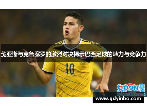 戈亚斯与克鲁塞罗的激烈对决揭示巴西足球的魅力与竞争力