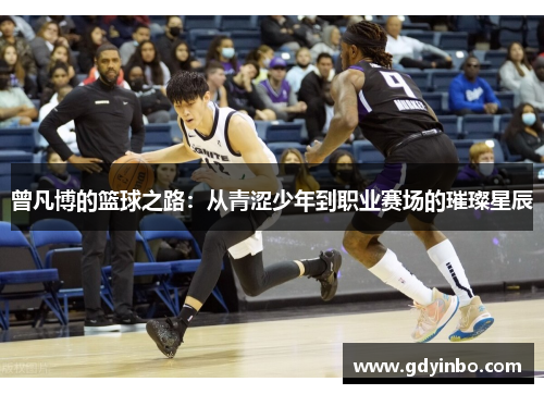 曾凡博的篮球之路：从青涩少年到职业赛场的璀璨星辰