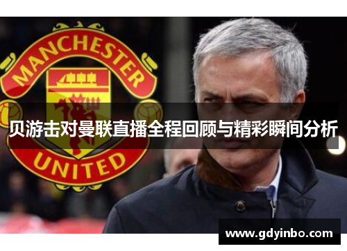 贝游击对曼联直播全程回顾与精彩瞬间分析