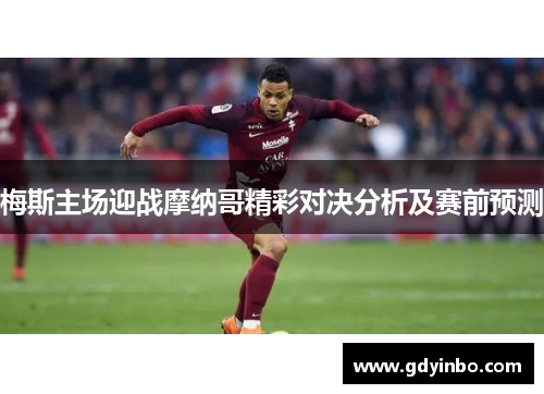 梅斯主场迎战摩纳哥精彩对决分析及赛前预测