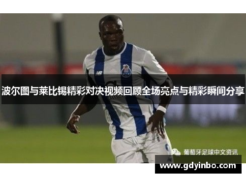 波尔图与莱比锡精彩对决视频回顾全场亮点与精彩瞬间分享
