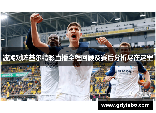 波鸿对阵基尔精彩直播全程回顾及赛后分析尽在这里