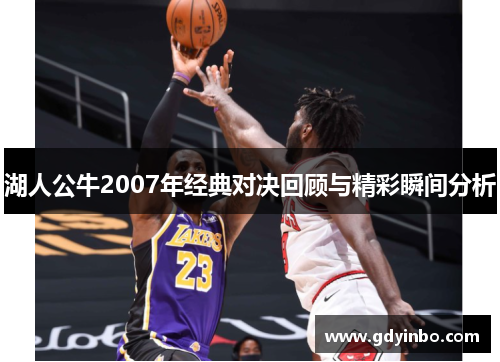 湖人公牛2007年经典对决回顾与精彩瞬间分析