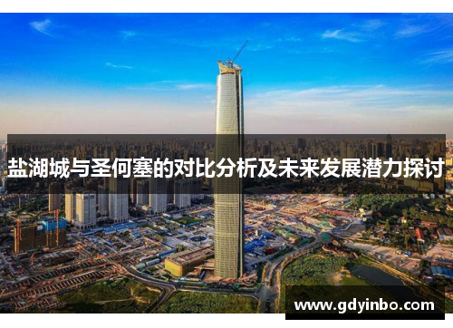 盐湖城与圣何塞的对比分析及未来发展潜力探讨