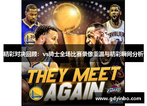精彩对决回顾：vs骑士全场比赛录像重温与精彩瞬间分析