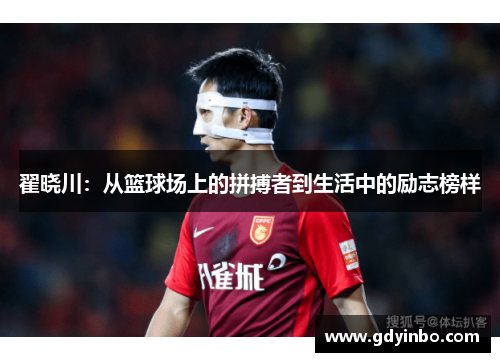 翟晓川：从篮球场上的拼搏者到生活中的励志榜样