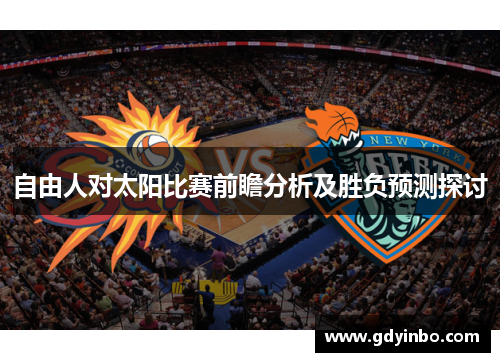 自由人对太阳比赛前瞻分析及胜负预测探讨